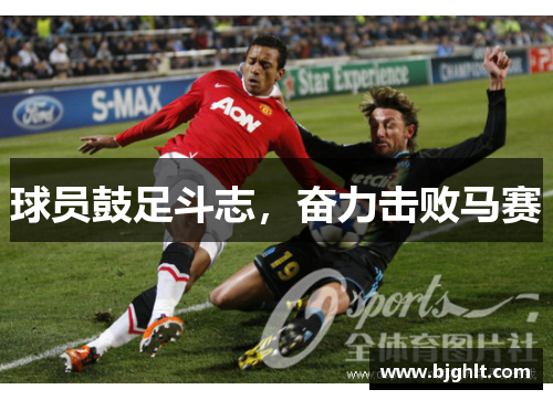 球员鼓足斗志，奋力击败马赛