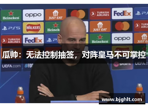 瓜帅：无法控制抽签，对阵皇马不可掌控